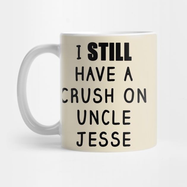 I STILL Have a Crush On Uncle Jesse Shirt - Fuller House, Full House by 90s Kids Forever